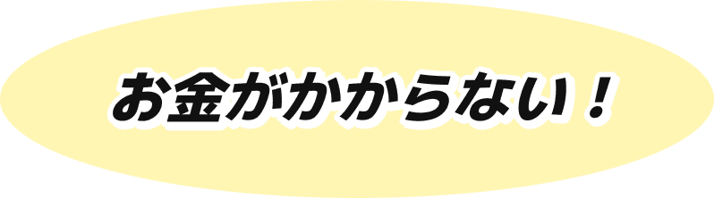お金がかからない！